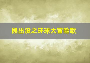 熊出没之环球大冒险歌