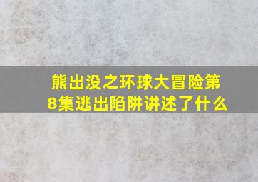 熊出没之环球大冒险第8集逃出陷阱讲述了什么