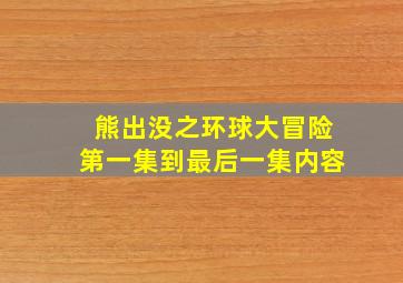 熊出没之环球大冒险第一集到最后一集内容