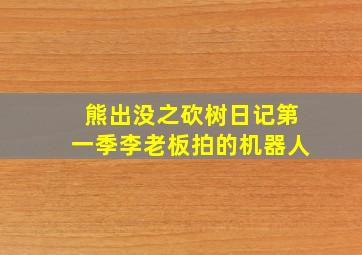 熊出没之砍树日记第一季李老板拍的机器人