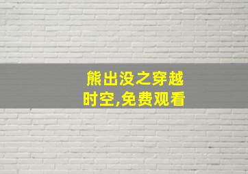 熊出没之穿越时空,免费观看