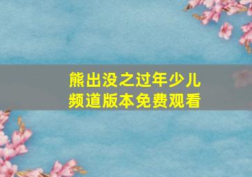 熊出没之过年少儿频道版本免费观看