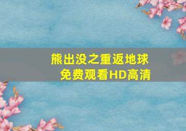 熊出没之重返地球免费观看HD高清