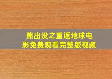 熊出没之重返地球电影免费观看完整版视频