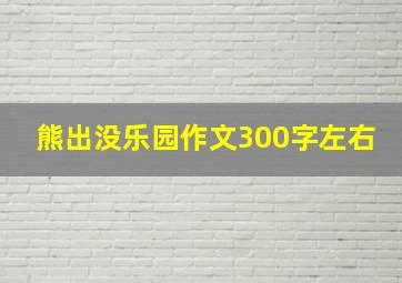 熊出没乐园作文300字左右