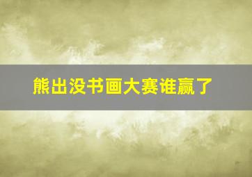 熊出没书画大赛谁赢了