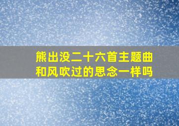 熊出没二十六首主题曲和风吹过的思念一样吗