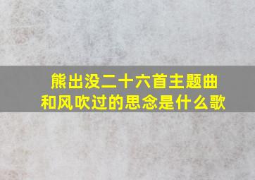 熊出没二十六首主题曲和风吹过的思念是什么歌