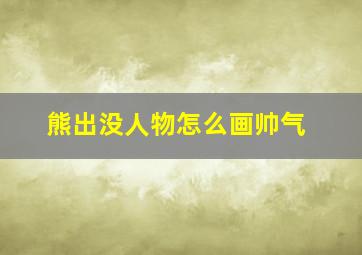 熊出没人物怎么画帅气