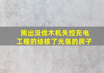 熊出没伐木机失控充电工程的结核了光强的房子