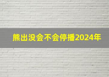 熊出没会不会停播2024年