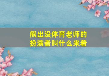 熊出没体育老师的扮演者叫什么来着