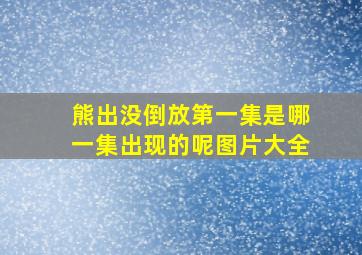 熊出没倒放第一集是哪一集出现的呢图片大全