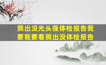 熊出没光头强体检报告我要我要看熊出没体检报告