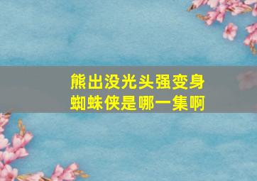 熊出没光头强变身蜘蛛侠是哪一集啊