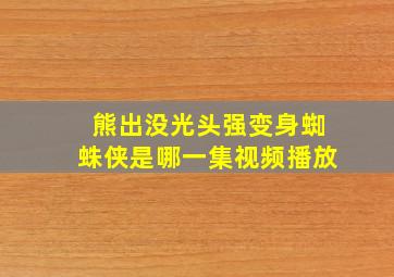 熊出没光头强变身蜘蛛侠是哪一集视频播放