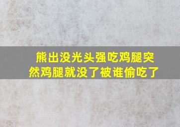 熊出没光头强吃鸡腿突然鸡腿就没了被谁偷吃了