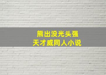 熊出没光头强天才威同人小说