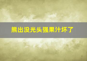 熊出没光头强果汁坏了