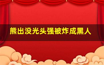 熊出没光头强被炸成黑人