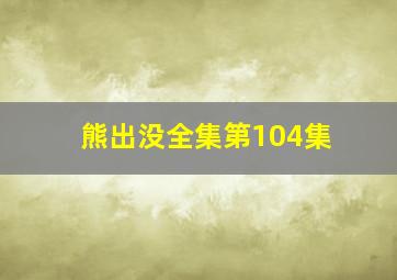 熊出没全集第104集