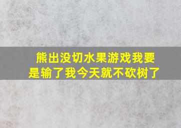 熊出没切水果游戏我要是输了我今天就不砍树了