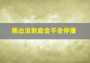 熊出没到底会不会停播