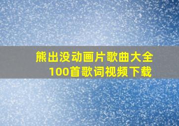 熊出没动画片歌曲大全100首歌词视频下载