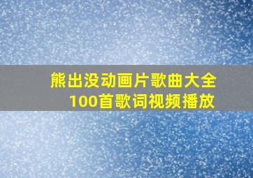 熊出没动画片歌曲大全100首歌词视频播放