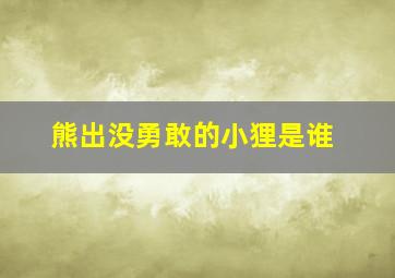 熊出没勇敢的小狸是谁