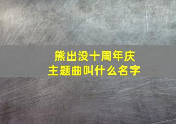 熊出没十周年庆主题曲叫什么名字