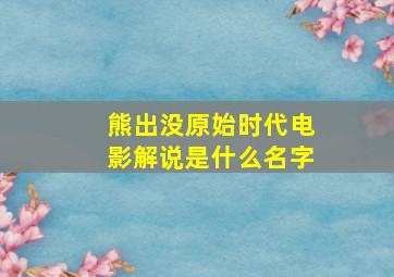 熊出没原始时代电影解说是什么名字