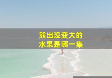 熊出没变大的水果是哪一集