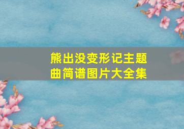 熊出没变形记主题曲简谱图片大全集