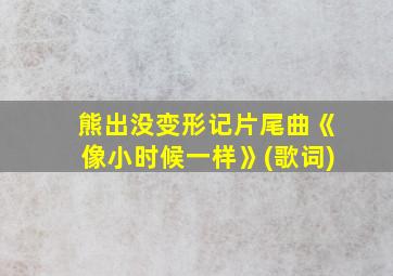 熊出没变形记片尾曲《像小时候一样》(歌词)