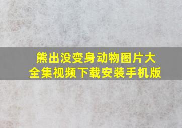 熊出没变身动物图片大全集视频下载安装手机版