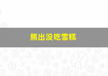 熊出没吃雪糕