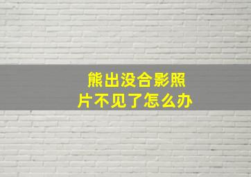 熊出没合影照片不见了怎么办