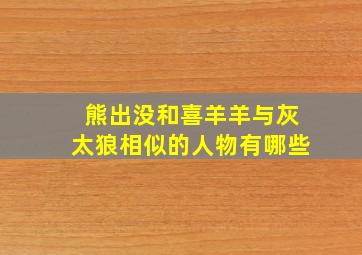 熊出没和喜羊羊与灰太狼相似的人物有哪些