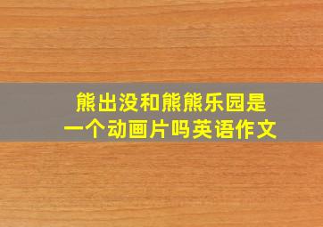 熊出没和熊熊乐园是一个动画片吗英语作文