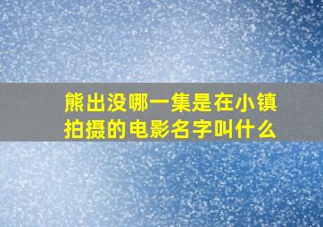 熊出没哪一集是在小镇拍摄的电影名字叫什么