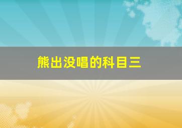 熊出没唱的科目三