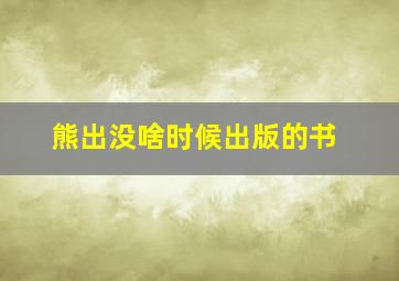 熊出没啥时候出版的书