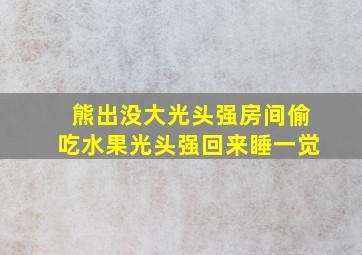 熊出没大光头强房间偷吃水果光头强回来睡一觉