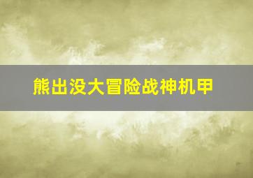 熊出没大冒险战神机甲