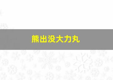 熊出没大力丸