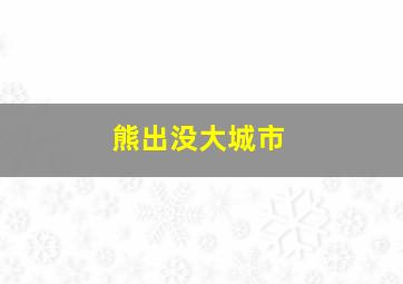 熊出没大城市