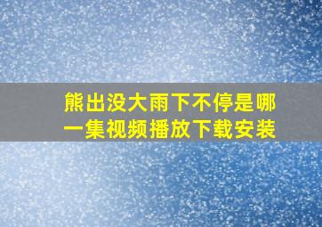 熊出没大雨下不停是哪一集视频播放下载安装