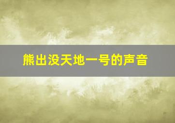 熊出没天地一号的声音