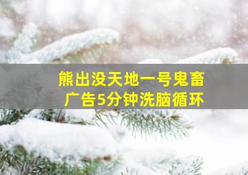 熊出没天地一号鬼畜广告5分钟洗脑循环